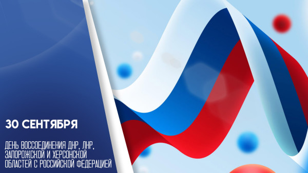 30 сентября День воссоединения ДНР, ЛНР, Запорожской и Херсонской областей с Российской Федерацией